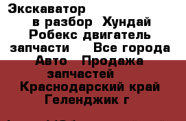 Экскаватор Hyundai Robex 1300 в разбор (Хундай Робекс двигатель запчасти)  - Все города Авто » Продажа запчастей   . Краснодарский край,Геленджик г.